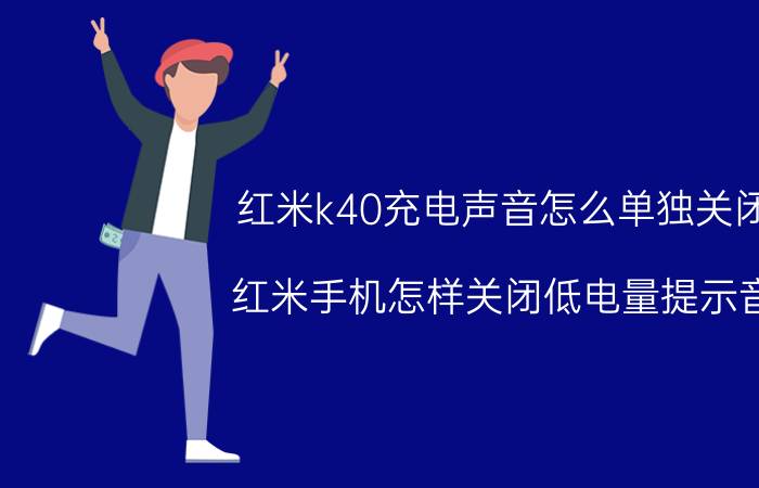 红米k40充电声音怎么单独关闭 红米手机怎样关闭低电量提示音？